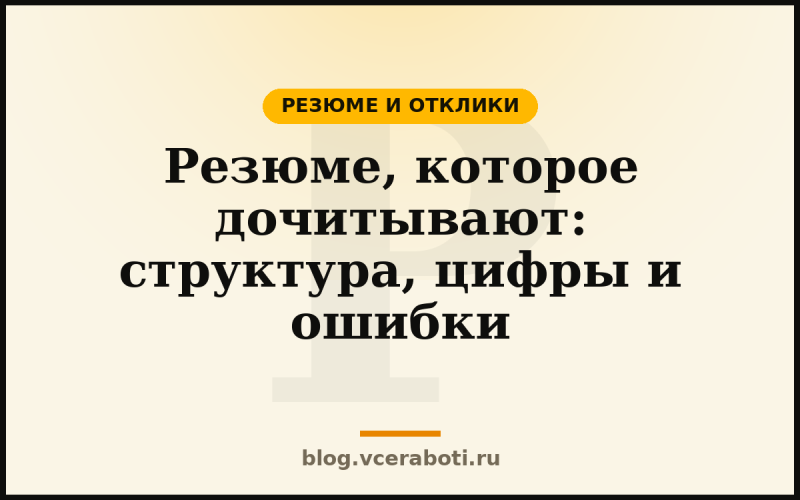 Резюме, которое дочитывают: структура, цифры и ошибки — Резюме и отклики — блог «Воркера»