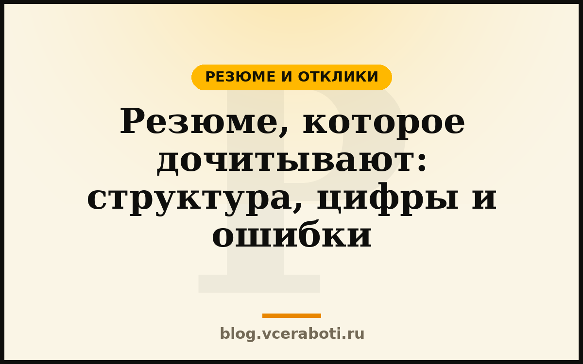 Резюме, которое дочитывают: структура, цифры и ошибки — Резюме и отклики — блог «Воркера»