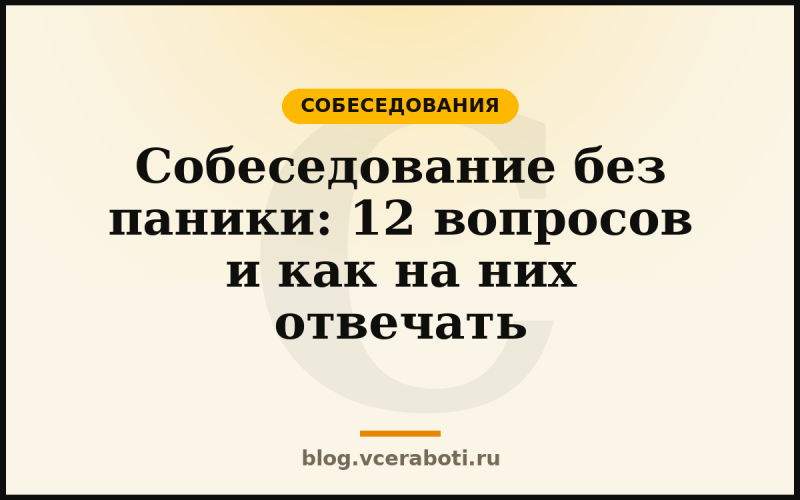 Собеседование без паники: 12 вопросов и как на них отвечать — Собеседования — блог «Воркера»